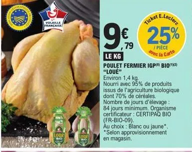 volaille française  loue  bio  lonel  9€  79  e.leclerc  ticket  25%  / pièce  avec la carte  le kg  poulet fermier igp() bio (¹²) "loué"  environ 1,4 kg.  nourri avec 95% de produits issus de l'agric