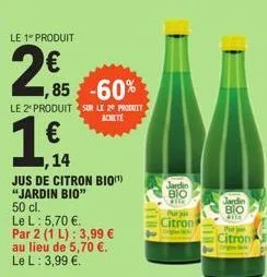 le 1 produit  2€  1,85 -60%  le 2º produit sur le 20 produit achete  1,€f  14  jus de citron bio(¹) "jardin bio"  50 cl.  le l : 5,70 €.  par 2 (1 l): 3,99 €  au lieu de 5,70 €.  le l: 3,99 €.  jardin