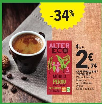 -34%  ALTER 45 ECO  15(2)  3  ROND ET EQUILARE  CAFE ARABICA fair EQUITABLE  MOULU PÉROU  74  CAFÉ MOULU BIO "ALTER ECO" Pérou, Ethiopie, Mexique ou Guatemala.. 260 g. Le kg: 10,54 € 