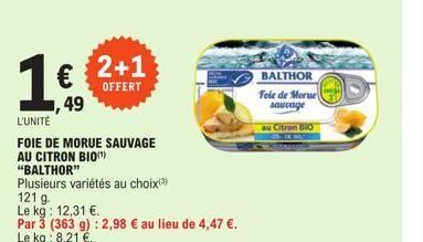 €  ,49  L'UNITE  FOIE DE MORUE SAUVAGE AU CITRON BIO(¹)  "BALTHOR"  Plusieurs variétés au choix(3)  2+1  OFFERT  BALTHOR  Fole de Morue  sauvage  au Citron BIO 