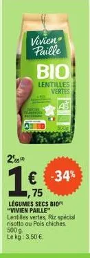 2,65  vivien  paille  bio  lentilles vertes  €  ,75  légumes secs bio "vivien paille"  lentilles vertes, riz spécial risotto ou pois chiches. 500 g le kg: 3,50 €  -34% 