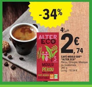 -34%  ALTER ECO  MOULU  PEROU  T  CAFE ARABICA EQUITABLE  45  152)  CAFÉ MOULU BIO  "ALTER ECO" Pérou, Ethiopie, Mexique  ou Guatemala. 260 g Le kg: 10,54 €. 