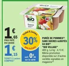 €  ,65  prix paye en caisse  1€  ,15  ticket e.leclerc compris  bio forw  ae.leclere  30%  a la carto  ticket  soit 0%  sur la carte  purée de pommes sans sucres ajoutés x4 bio  "bio village" 400 g. l