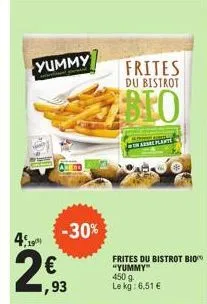 yummy  -30%  19  263  €  ,93  frites du bistrot  bio  in arse plante  frites du bistrot bio "yummy" 450 g le kg: 6,51 € 