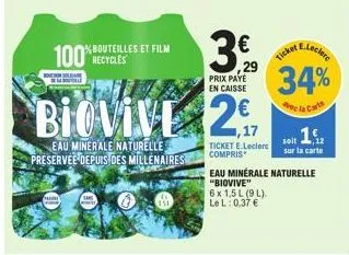 100 recycles  honor  bouteilles et film  eau minerale naturelle preservee depuis des millénaires  €  biovive 2  151  €  29 prix paye en caisse  ticket e.leclerce compris  eleck  34%  ec la carte  soit
