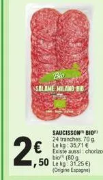 bio salame miland bid  saucisson bio 24 tranches 70 g  € lekg: 35,71 € existe aussi: chorizo  bio (80 g le kg: 31,25 €) (origine espagne)  2,60  50 
