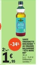 2,95  95  €  ,95  -34%  l  sauce vinaigrette  au vinaigre balsamique "tête noire bio"  36 cl.  le l: 5,41 € différentes variétés 