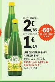 jardin bio  citron  le 1" produit  2€  114  ,85 -60%  le 2" produits le pet  14  jus de citron bio "jardin bio"  50 cl. le l: 5,70 €.  par 2 (1 l): 3,99 € au  lieu de 5,70 €.  le l: 3,99 €. 