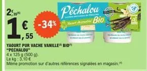 2,30  péchalou  € -34% hati bio  55  camille  yaourt pur vache vanille bio  "pechalou"  4 x 125 g (500 g).  le kg: 3,10 €  même promotion sur d'autres références signalées en magasin. 