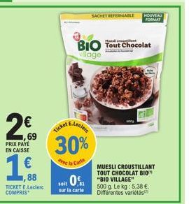 69  PRIX PAYE  EN CAISSE  €  ,88  TICKET E.Leclerc  COMPRIS  Ticker  30%  de la Carte  ,81  sur la carte  BIO Tout Chocolat village  SACHET REFERMABLE NOUVEAU FORMAT  soit "BIO VILLAGE"  MUESLI CROUST