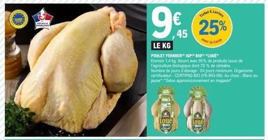 volaille francaise  45  loue  bio  ae leclere  25%  avec la carte  le kg  poulet fermierigp bio "love"  environ 1,4 kg. nourri avec 95% de produits issus de l'agriculture biologique dont 70 % de céréa