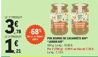 le 1 produit  38  ,78  le 2 produit  1  ,21  -68%  sur le 20 produit achete  put berre e cacahuete  br  jardi bio  pur beurre de cacahuète bio "jardin bio"  350 g. le kg: 10,80 €.  par 2 (700 g): 4,99