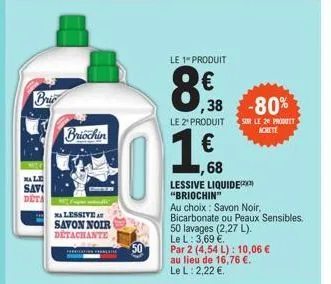 bric  male  sav  deta  briochin  ive at  savon noir detachante  harga a  le 1" produit  8,9  ,38 -80%  le 2" produit  1 €  ,68  sur le 20 produit achete  lessive liquide "briochin"  au choix : savon n