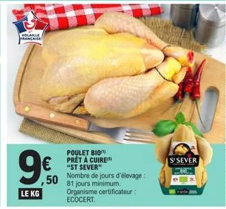 volaille  francaise  le kg  €  ,50  poulet bio prêt à cuire "st sever"  nombre de jours d'élevage:  81 jours minimum. organisme certificateur: ecocert.  s'sever 