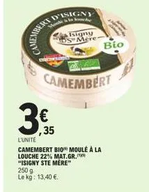 € ,35  to louche  camembert  250 g  le kg: 13,40 €.  isigny smere- l'unité  camembert bio moule à la  louche 22% mat.gr.  "isigny ste mère"  bio  b 