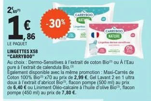 2,65¹)  1€  ,86  -30%  le paquet lingettes x58 "carryboo"  au choix: dermo-sensitives à l'extrait de coton bio ou à l'eau pure à l'extrait de calendula bio.  egalement disponible avec la même promotio