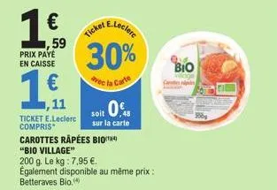 1€,  ,59  prix payé en caisse  €  1,11  ticket e.leclerc compris carottes rapées bio  ticket e.leclere  30%  avec la carte  soit 0%  sur la carte  "bio village"  200 g. le kg : 7,95 €.  également disp