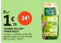 2  812)  légumes secs bio  "vivien paille"  1 € -34%  75  au choix: lentilles vertes, riz spécial risotto ou pois chiches. 500 g. le kg: 3,50 €.  vivien paille  bio  lentilles vertes 