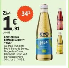 2,897  €  1,91  l'unité  boisson kyo kombucha bio "vive"  -34%  au choix: original, pêche baies de sureau, gingembre citron, framboise citron vert ou hibiscus poire. 50 cl. le l: 3,83 €.  kyo  computa