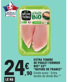 VOLAILLE FRANCAISE  24€  LE KG  NATUR  NATURE DE POLET FRANCE BIO  € BIO X2  EXTRA TENDRE DE POULET FERMIER  "NATURE DE FRANCE"  ,90 Existe aussi : Extra tendre de dinde Bio.  