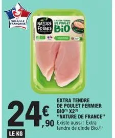 volaille francaise  24€  le kg  natur  nature de polet france bio  € bio x2  extra tendre de poulet fermier  "nature de france"  ,90 existe aussi : extra tendre de dinde bio.  