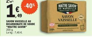 249¹)  1€  1999  49  -40%  SAVON VAISSELLE AU BICARBONATE DE SOUDE "MAITRE SAVON"  200 g Le kg : 7,45 €.  MAITRE SAVON DE MARSEILLE  Maison fender en W  SAVON VAISSELLE  100  400 INRIN BICARBONATE DE 