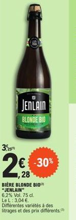 JENLAIN  BLONDE BIO  3,2m  2€  ,28  -30%  BIÈRE BLONDE BIO  "JENLAIN"  6,2% Vol. 75 cl.  Le L: 3,04 €.  Différentes variétés à des litrages et des prix différents. 