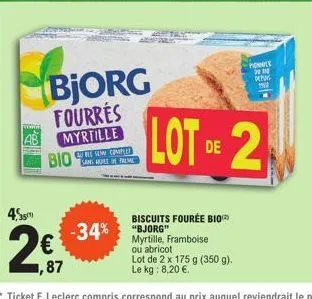 bio  4.55  2€  1,87  -34%  bjorg fourres myrtille  sans huile de preme  biscuits fourée bio  "bjorg" myrtille, framboise ou abricot  lot de 2 x 175 g (350 g). le kg: 8,20 €.  lot de 2  ponner 30 des 1
