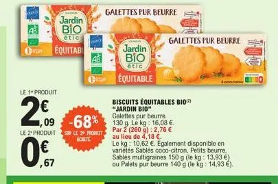 wo  le 1" produit  jardin  bio  étic  équitab  2009  ,67  le 2 produit sur le 29 produit  achete  mo  galettes pur beurre.  ,09 -68% 130 g. le kg: 16.08 €  par 2 (260 g): 2,76 € au lieu de 4,18 €.  ga
