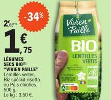 26510  LÉGUMES SECS BIO "VIVIEN PAILLE" Lentilles vertes, Riz spécial risotto ou Pois chiches. 500 g Le kg: 3,50 €.  -34%  € ,75  Vivien  Paille  BIO  LENTILLES VERTES  AB  FORS  500g 