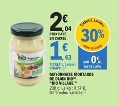 2€  ,04 PRIX PAYE EN CAISSE  1,€  43  TICKET E.Leclerc COMPRIS  MAYONNAISE MOUTARDE DE DIJON BIO  "BIO VILLAGE" 238 g. Le kg: 8,57 €. Différentes variétés  Ticket  30%  la Carte  E-Leclere  soit 0  su