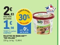 2€  ,83  PRIX PAYE EN CAISSE  98  TICKET E.Leclerc COMPRIS  RILLETTES DU MANS BIO "BIO VILLAGE" 220 g. Le kg: 12,86 €.  E.Leclere  30%  e la Curte  Ticker,  soit 0%  sur la carte  BIO  SE PORC  FRANCA