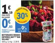 1  €  19  PRIX PAYE EN CAISSE  0,3  ,83  TICKET E.Leclerc COMPRIS  Ticker  30%  e la Cat  soit 0%  sur la carte  BETTERAVES ROUGES ENTIÈRES BIOBIO VILLAGE  500 g. Le kg: 2,38 €. 