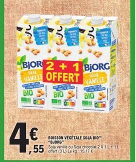 4€  BJOR 2+1 BJORG VANILLE OFFERT  WARN  BIO  BIO  55 Soja vanille ou Soja chocolat 2 X 1L+1L offert (3 L) Le kg 15,17 €  BOISSON VÉGÉTALE SOJA BIO "BJORG"  SOJA VANILLE  BIO 