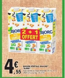 4€  bjor 2+1 bjorg vanille offert  warn  bio  bio  55 soja vanille ou soja chocolat 2 x 1l+1l offert (3 l) le kg 15,17 €  boisson végétale soja bio "bjorg"  soja vanille  bio 