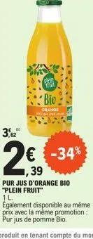 3,82  2€  ,39  pra bio  orange  € -34%  pur jus d'orange bio "plein fruit"  1 l.  également disponible au même prix avec la même promotion: pur jus de pomme bio. 