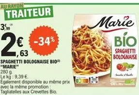 au rayon  traiteur  3,99  2€ -34%  spaghetti bolognaise bio "marie"  280 g  le kg: 9,39 €  marie bio  spaghetti bolognaise  tomates of la  