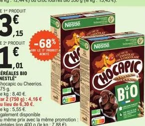le 1" produit  ,01 céréales bio "nestlé"  chocapic ou cheerios.  375 g  le kg: 8,40 €.  par 2 (750 g): 4,16 €  au lieu de 6,30 €. le kg: 5,55 €.  également disponible  se le 2 predst achete  au même p