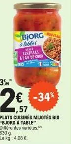 3,89  bjorg à table!  mure  lentilles & lait de coco  bio  nouveau  € -34%  ,57  plats cuisinés mijotés bio "bjorg à table" différentes variétés 630 g le kg: 4,08 €.  