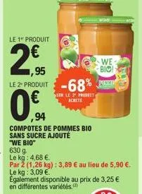 le 1" produit  2  ,95  le 2 produit -68% pon  ser le 2 prodest achete  cilj  ,94  compotes de pommes bio sans sucre ajouté  "we bio"  le kg: 4,68 €.  par 2 (1,26 kg): 3,89 € au lieu de 5,90 €. le kg: 