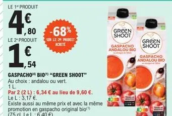 le 1" produit  4€0  ,80 -68%  le 2º produit sur le 29 produit  achete  ,54  gaspacho bio) "green shoot"  au choix: andalou ou vert.  1 l  par 2 (2 l): 6,34 € au lieu de 9,60 €.  le l: 3,17 €.  existe 