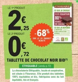 le 1 produit  €  25  le 2º produit  0€  -68%  sur le 20 produit achete  ethiquable ce que je croque noir equateur  80%  fèves  de cacao  ce que je defends  le maintin  une agriculture durable  ,72  ta