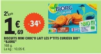 257²)  1 € -34%  69  bjorg  curieux  mini cusco ear  biscuits mini choc'o lait les p'tits curieux bio "bjorg" 168 g.  le kg: 10,05 €.  nouveau  bio 