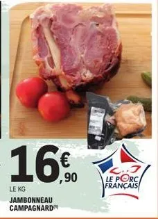 16€  ,90  le kg jambonneau campagnard  2..3 le porc français 