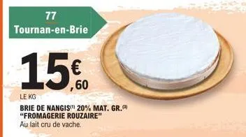 77  tournan-en-brie  15€  ,60  le kg  brie de nangis 20% mat. gr.  "fromagerie rouzaire"  au lait cru de vache. 
