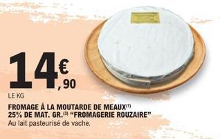 14€  ,90  LE KG  FROMAGE À LA MOUTARDE DE MEAUX 25% DE MAT. GR. "FROMAGERIE ROUZAIRE" Au lait pasteurisé de vache. 