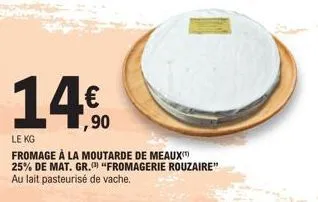 14€  ,90  le kg  fromage à la moutarde de meaux 25% de mat. gr. "fromagerie rouzaire" au lait pasteurisé de vache. 