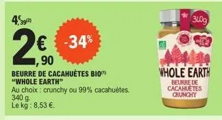 4% 39(2)  2€ € -34%  90  beurre de cacahuètes bio "whole earth"  au choix: crunchy ou 99% cacahuètes.  340 g  le kg: 8,53 €.  whole earth  beurre de cacahuetes crunchy  340g 