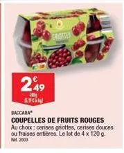 249  40  5.  grottes  baccara  coupelles de fruits rouges au choix: cerises griottes, cerises douces ou fraises entières. le lot de 4 x 120 g. rm 2003 
