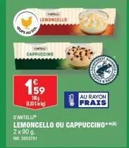199  100 11.30€  d'antelli  lemoncello ou cappuccino**)  2x90 g.  5003781  au rayon frais 